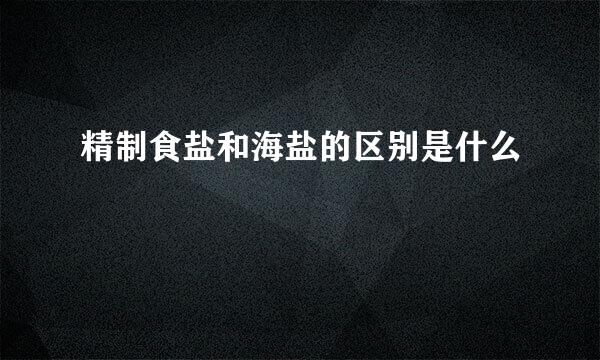 精制食盐和海盐的区别是什么