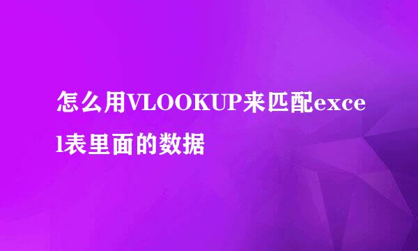 怎么用VLOOKUP来匹配excel表里面的数据