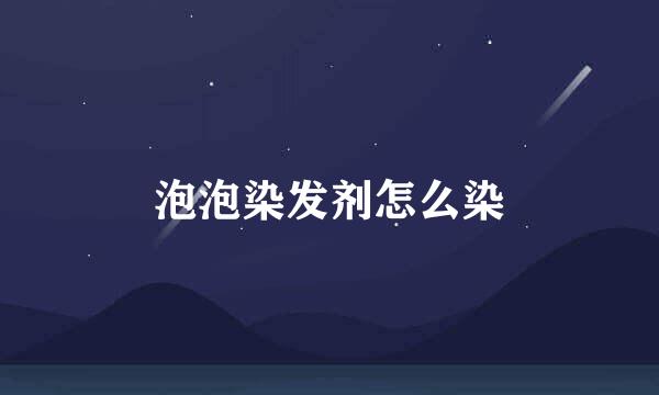泡泡染发剂怎么染