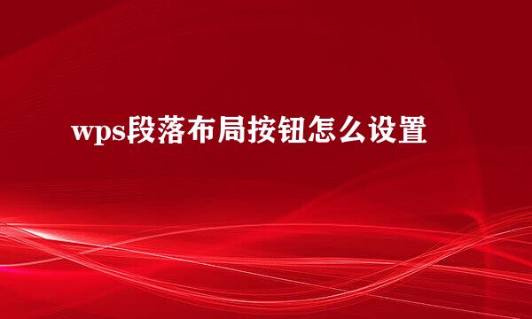 wps段落布局按钮怎么设置
