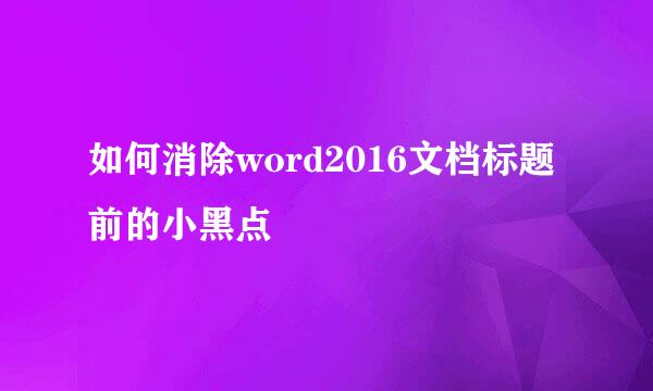 如何消除word2016文档标题前的小黑点