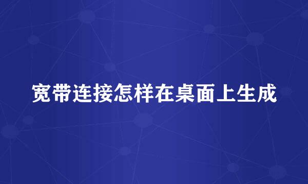 宽带连接怎样在桌面上生成
