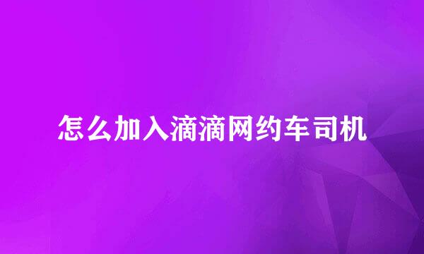 怎么加入滴滴网约车司机