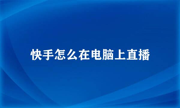 快手怎么在电脑上直播