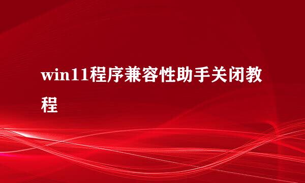 win11程序兼容性助手关闭教程