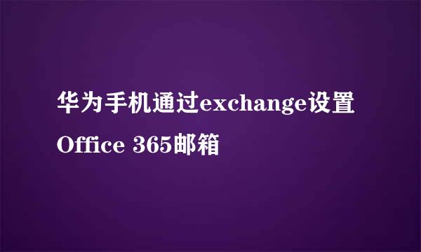 华为手机通过exchange设置Office 365邮箱