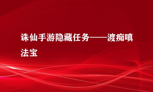 诛仙手游隐藏任务——渡痴嗔法宝