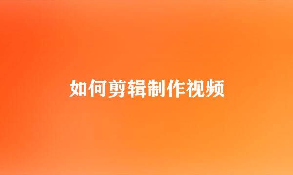 如何剪辑制作视频