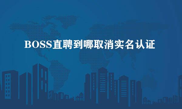 BOSS直聘到哪取消实名认证