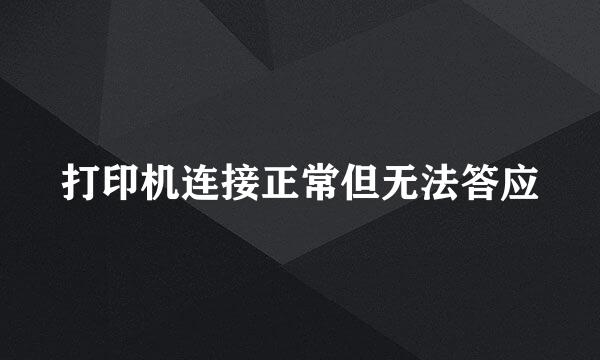 打印机连接正常但无法答应
