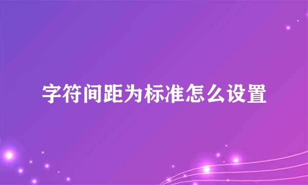 字符间距为标准怎么设置