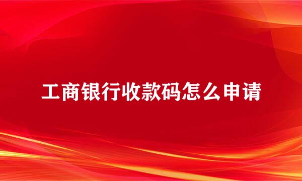 工商银行收款码怎么申请