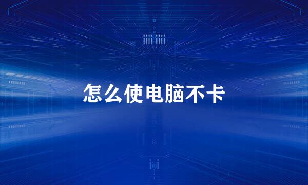 怎么使电脑不卡