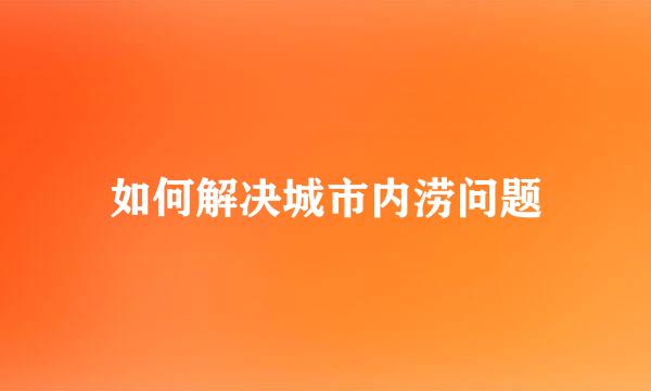 如何解决城市内涝问题