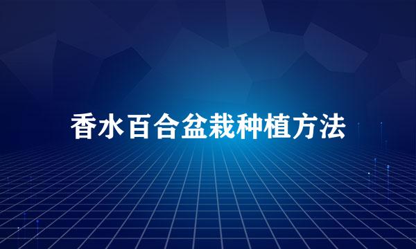 香水百合盆栽种植方法