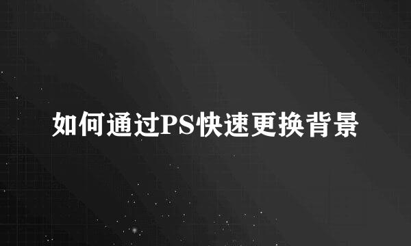 如何通过PS快速更换背景