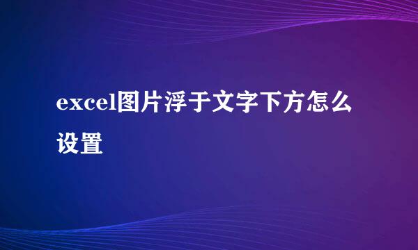 excel图片浮于文字下方怎么设置