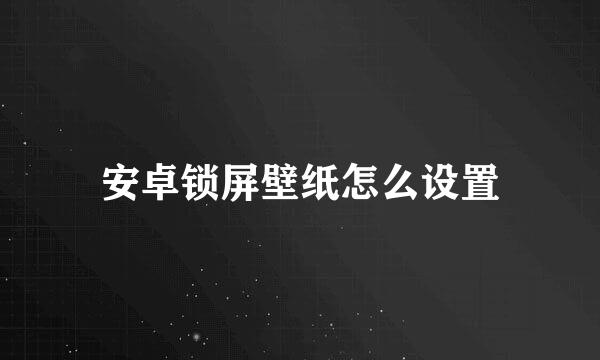 安卓锁屏壁纸怎么设置