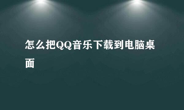 怎么把QQ音乐下载到电脑桌面