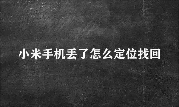 小米手机丢了怎么定位找回