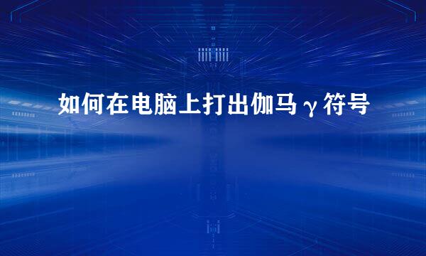 如何在电脑上打出伽马γ符号