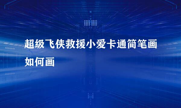 超级飞侠救援小爱卡通简笔画如何画