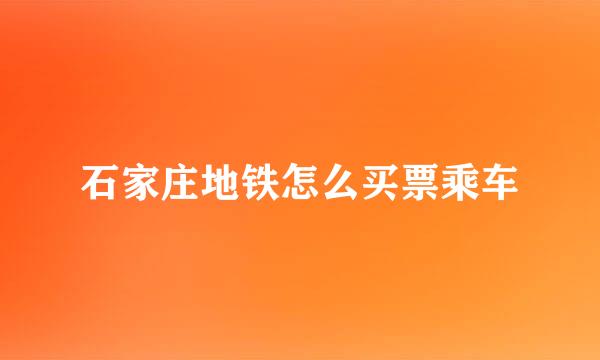 石家庄地铁怎么买票乘车