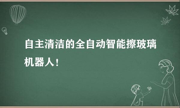 自主清洁的全自动智能擦玻璃机器人！