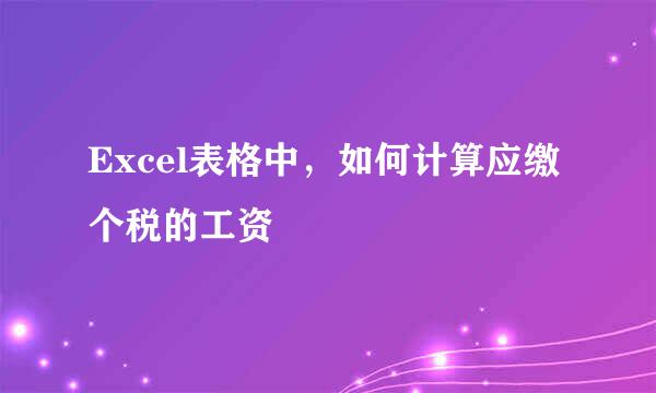 Excel表格中，如何计算应缴个税的工资