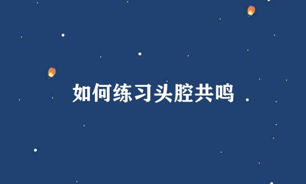 如何练习头腔共鸣