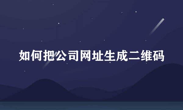 如何把公司网址生成二维码