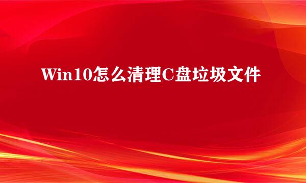 Win10怎么清理C盘垃圾文件