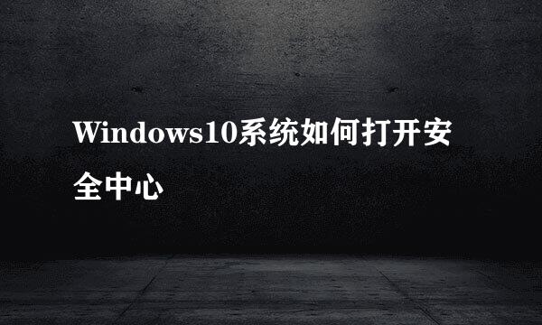 Windows10系统如何打开安全中心
