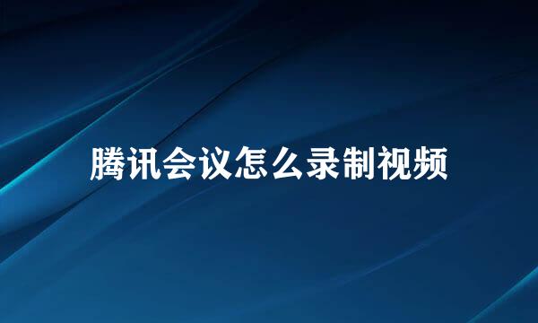 腾讯会议怎么录制视频