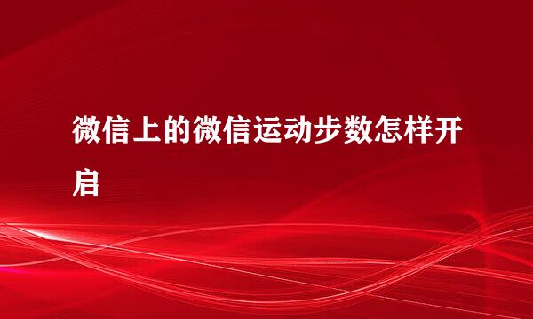 微信上的微信运动步数怎样开启
