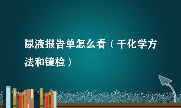 尿液报告单怎么看（干化学方法和镜检）