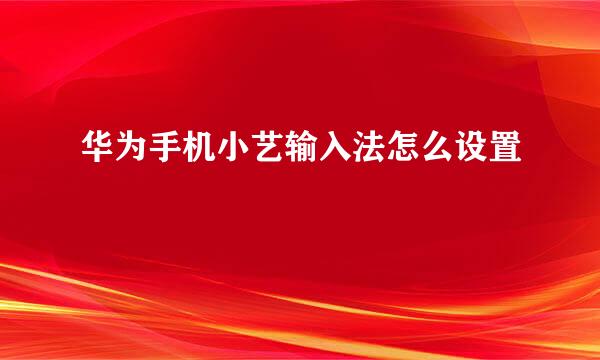 华为手机小艺输入法怎么设置