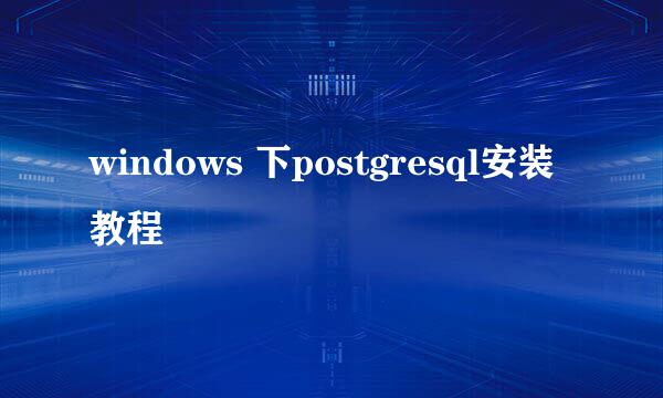 windows 下postgresql安装教程