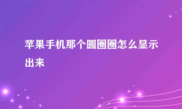 苹果手机那个圆圈圈怎么显示出来