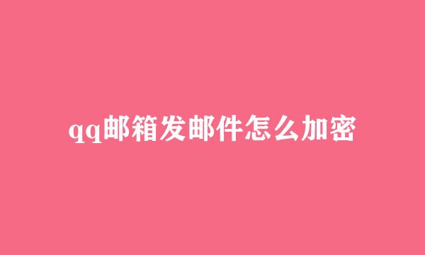 qq邮箱发邮件怎么加密