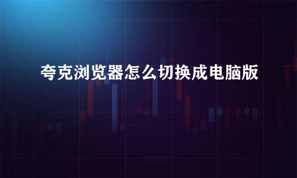 夸克浏览器怎么切换成电脑版