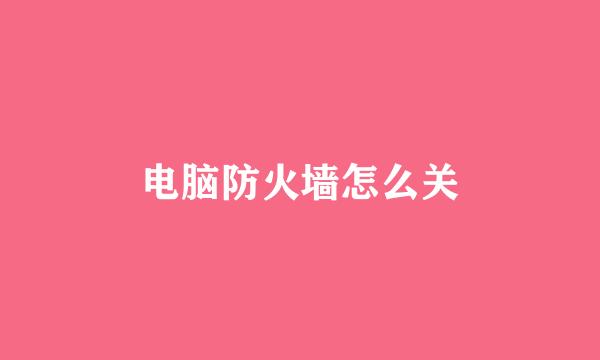 电脑防火墙怎么关