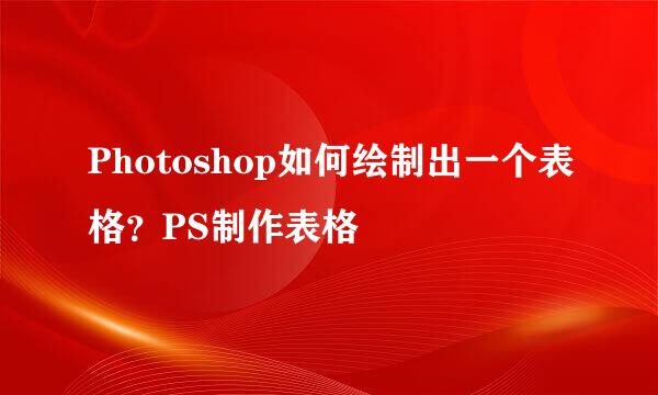 Photoshop如何绘制出一个表格？PS制作表格