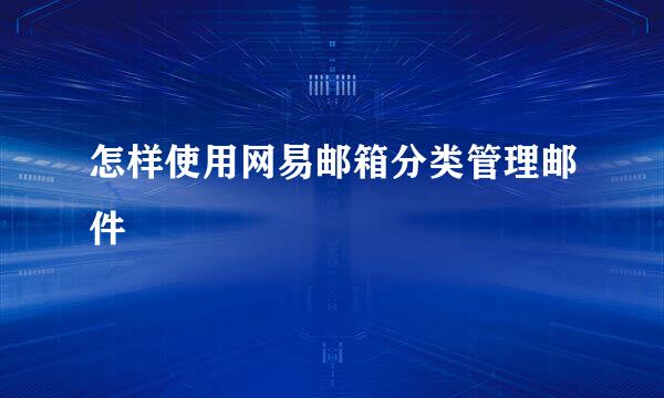 怎样使用网易邮箱分类管理邮件