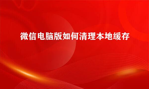 微信电脑版如何清理本地缓存