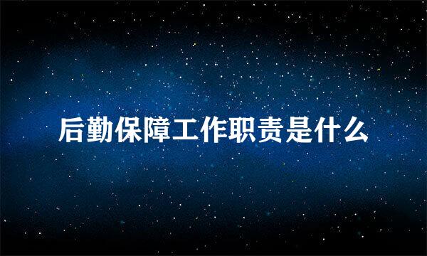后勤保障工作职责是什么