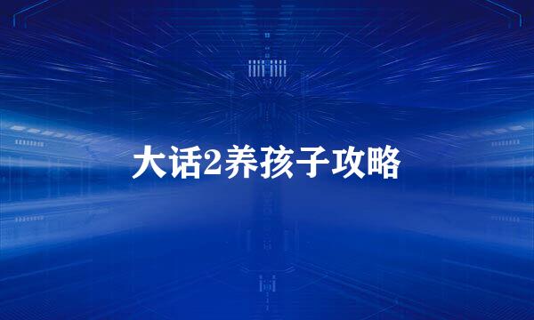 大话2养孩子攻略