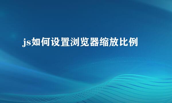 js如何设置浏览器缩放比例