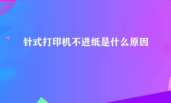 针式打印机不进纸是什么原因