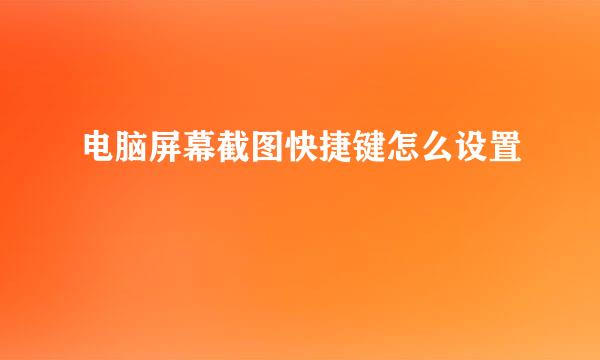 电脑屏幕截图快捷键怎么设置